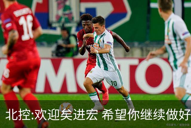 北控:欢迎矣进宏 希望你继续做好篮球推广工作